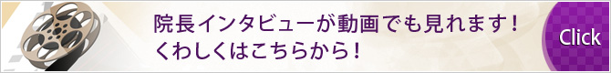 院長インタビューが動画でも見れます！くわしくはこちらから！