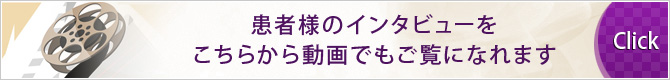 患者様のインタビューをこちらから動画でもご覧になれます