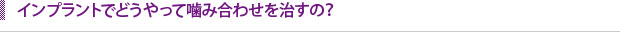 インプラントでどうやって噛み合わせを治すの？