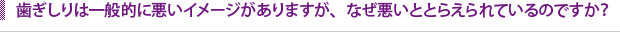 歯ぎしりは一般的に悪いイメージがありますが、なぜ悪いととらえられているのですか？