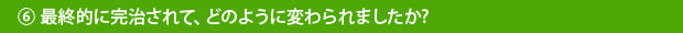 ⑥最終的に完治されて、どのように変わられましたか?