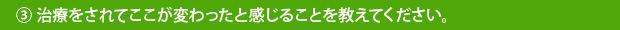 ③治療をされてここが変わったと感じることを教えてください。
