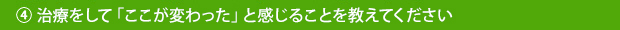 ④治療をして「ここが変わった」と感じることを教えてください